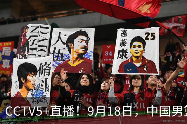 CCTV5+直播！9月18日，中国男篮vs日本，勿忘国耻，中国必胜